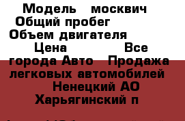  › Модель ­ москвич › Общий пробег ­ 70 000 › Объем двигателя ­ 1 500 › Цена ­ 70 000 - Все города Авто » Продажа легковых автомобилей   . Ненецкий АО,Харьягинский п.